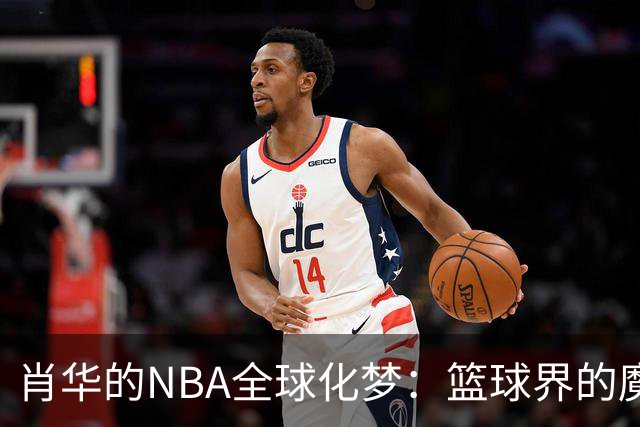 肖华的NBA全球化梦：篮球界的魔法师